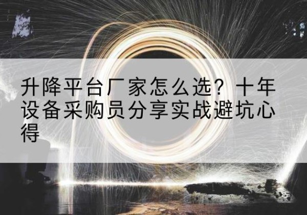 云溪升降平台厂家-怎么选？十年设备采购员分享实战避坑心得